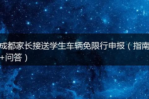 成都家長(zhǎng)接送學(xué)生車輛免限行申報(bào)（指南+問(wèn)答）