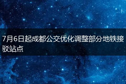 7月6日起成都公交優(yōu)化調(diào)整部分地鐵接駁站點(diǎn)
