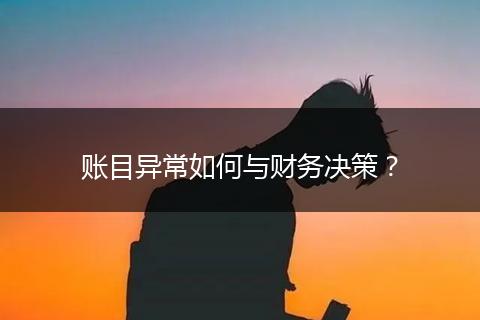 賬目異常如何與財務(wù)決策？