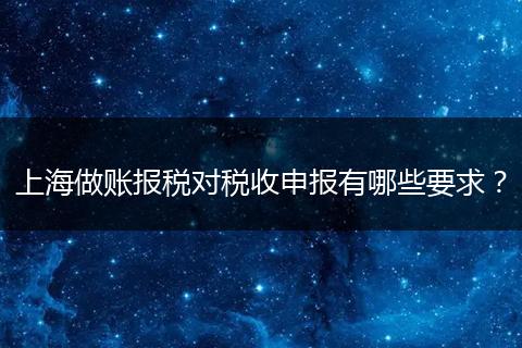 上海做賬報(bào)稅對(duì)稅收申報(bào)有哪些要求？