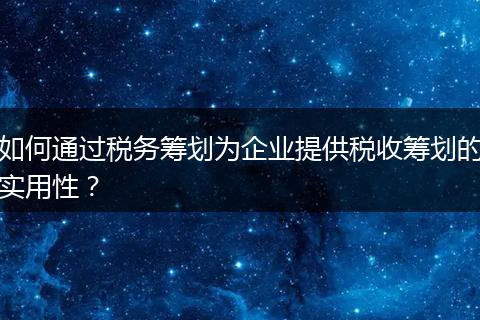 如何通過稅務籌劃為企業(yè)提供稅收籌劃的實用性？