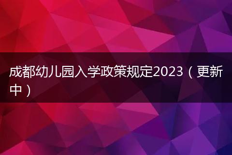 成都幼兒園入學(xué)政策規(guī)定2023（更新中）