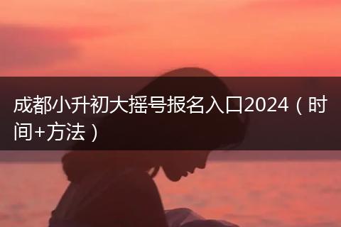 成都小升初大搖號報名入口2024（時間+方法）