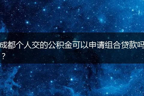 成都個人交的公積金可以申請組合貸款嗎？
