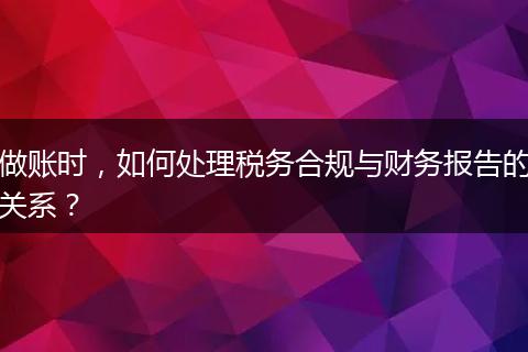 做賬時，如何處理稅務(wù)合規(guī)與財務(wù)報告的關(guān)系？