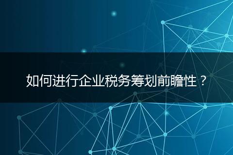 如何進(jìn)行企業(yè)稅務(wù)籌劃前瞻性？