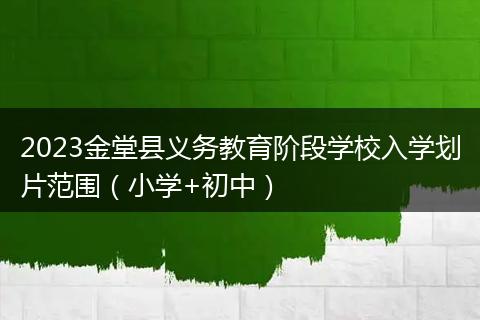 2023金堂縣義務(wù)教育階段學(xué)校入學(xué)劃片范圍（小學(xué)+初中）