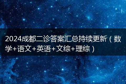 2024成都二診答案匯總持續(xù)更新（數(shù)學(xué)+語文+英語+文綜+理綜）