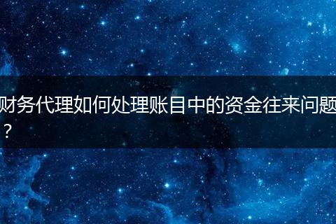 財(cái)務(wù)代理如何處理賬目中的資金往來(lái)問(wèn)題？
