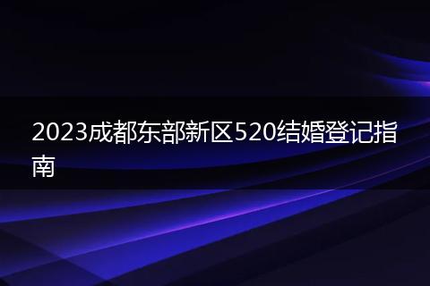2023成都東部新區(qū)520結婚登記指南