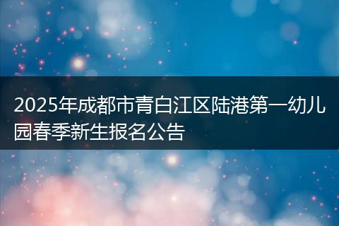 2025年成都市青白江區(qū)陸港第一幼兒園春季新生報名公告