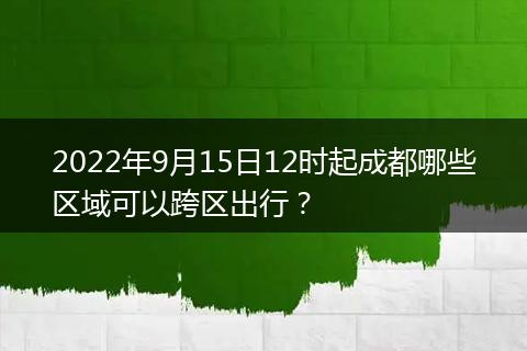 2022年9月15日12時(shí)起成都哪些區(qū)域可以跨區(qū)出行？