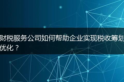 財稅服務(wù)公司如何幫助企業(yè)實現(xiàn)稅收籌劃優(yōu)化？