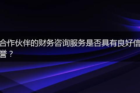 合作伙伴的財(cái)務(wù)咨詢(xún)服務(wù)是否具有良好信譽(yù)？