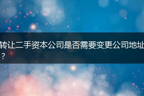 轉讓二手資本公司是否需要變更公司地址？
