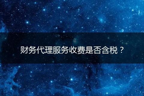 財(cái)務(wù)代理服務(wù)收費(fèi)是否含稅？