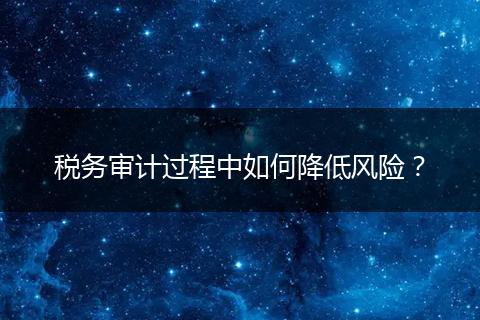稅務審計過程中如何降低風險？