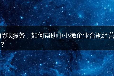 代帳服務(wù)，如何幫助中小微企業(yè)合規(guī)經(jīng)營？