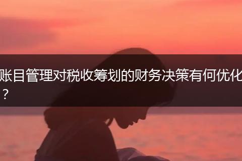 賬目管理對稅收籌劃的財務(wù)決策有何優(yōu)化？
