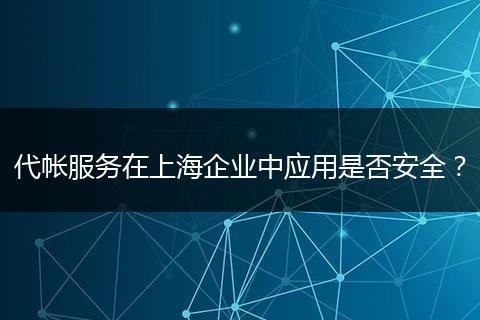 代帳服務(wù)在上海企業(yè)中應(yīng)用是否安全？