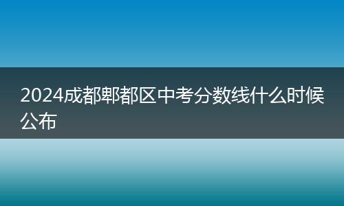 2024成都郫都區(qū)中考分數(shù)線什么時候公布