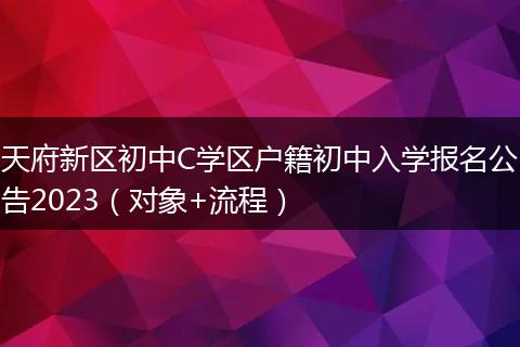 天府新區(qū)初中C學區(qū)戶籍初中入學報名公告2023（對象+流程）
