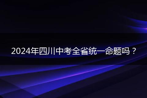2024年四川中考全省統(tǒng)一命題嗎？