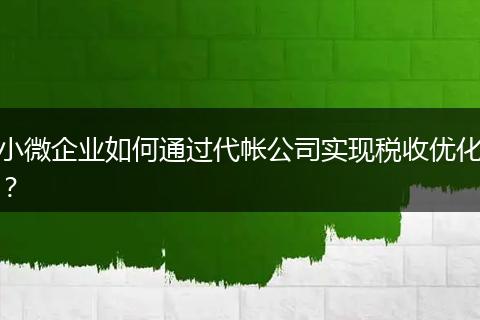 小微企業(yè)如何通過代帳公司實(shí)現(xiàn)稅收優(yōu)化？