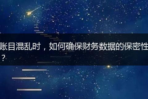 賬目混亂時，如何確保財務數(shù)據(jù)的保密性？