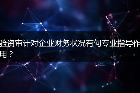 驗(yàn)資審計(jì)對(duì)企業(yè)財(cái)務(wù)狀況有何專業(yè)指導(dǎo)作用？