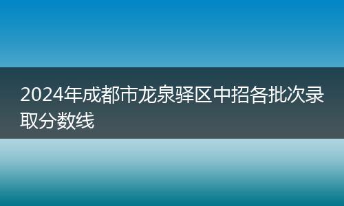 2024年成都市龍泉驛區(qū)中招各批次錄取分?jǐn)?shù)線