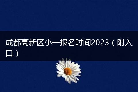 成都高新區(qū)小一報名時間2023（附入口）