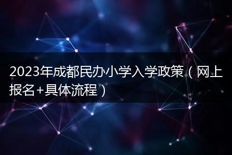 2023年成都民辦小學(xué)入學(xué)政策（網(wǎng)上報名+具體流程）