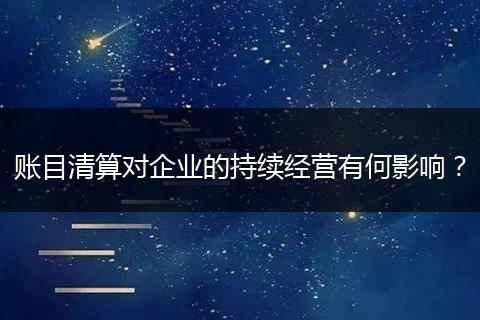賬目清算對企業(yè)的持續(xù)經(jīng)營有何影響？