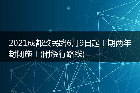 2021成都致民路6月9日起工期兩年封閉施工(附繞行路線(xiàn))