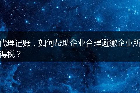 代理記賬，如何幫助企業(yè)合理避繳企業(yè)所得稅？