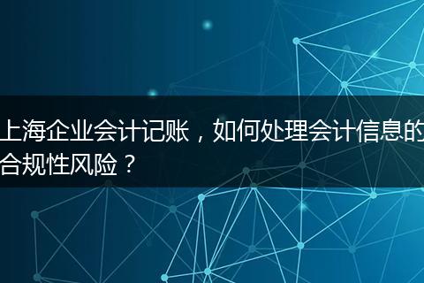 上海企業(yè)會計記賬，如何處理會計信息的合規(guī)性風(fēng)險？
