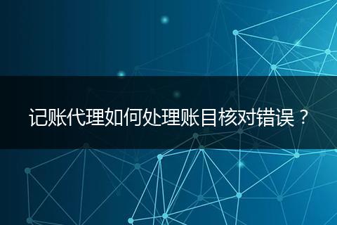 記賬代理如何處理賬目核對錯誤？