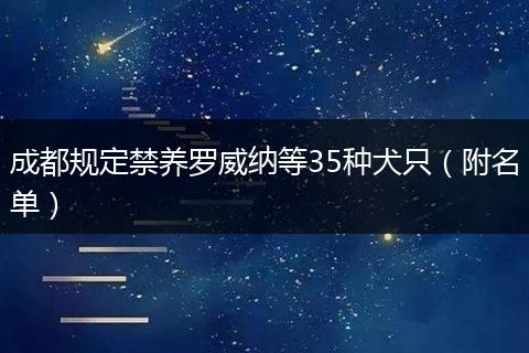 成都規(guī)定禁養(yǎng)羅威納等35種犬只（附名單）