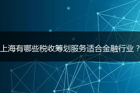 上海有哪些稅收籌劃服務(wù)適合金融行業(yè)？