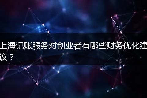 上海記賬服務對創(chuàng)業(yè)者有哪些財務優(yōu)化建議？