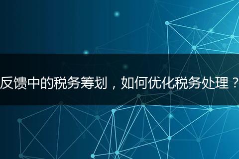 反饋中的稅務(wù)籌劃，如何優(yōu)化稅務(wù)處理？