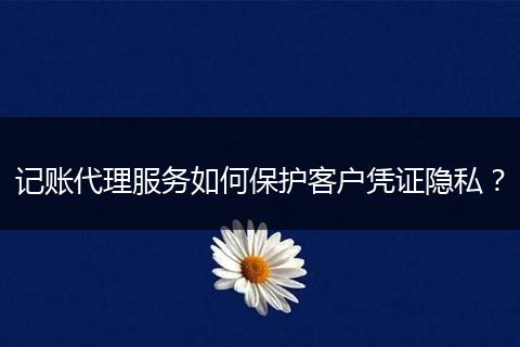 記賬代理服務如何保護客戶憑證隱私？