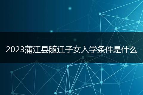 2023蒲江縣隨遷子女入學條件是什么