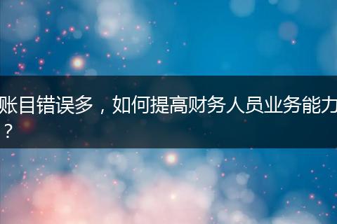 賬目錯(cuò)誤多，如何提高財(cái)務(wù)人員業(yè)務(wù)能力？