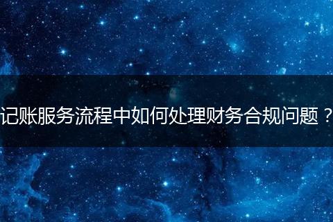 記賬服務(wù)流程中如何處理財(cái)務(wù)合規(guī)問(wèn)題？