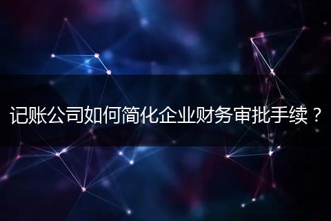 記賬公司如何簡化企業(yè)財(cái)務(wù)審批手續(xù)？