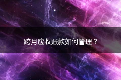 跨月應(yīng)收賬款如何管理？