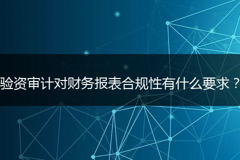 驗(yàn)資審計(jì)對(duì)財(cái)務(wù)報(bào)表合規(guī)性有什么要求？