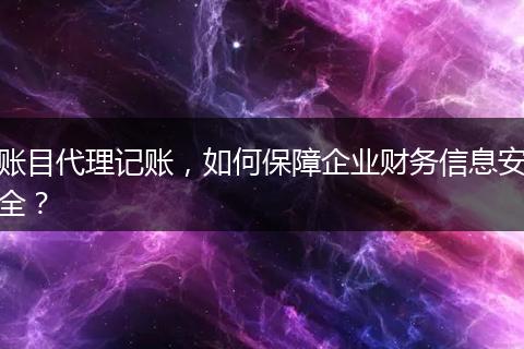賬目代理記賬，如何保障企業(yè)財務(wù)信息安全？
